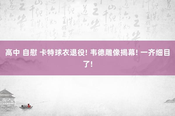 高中 自慰 卡特球衣退役! 韦德雕像揭幕! 一齐细目了!