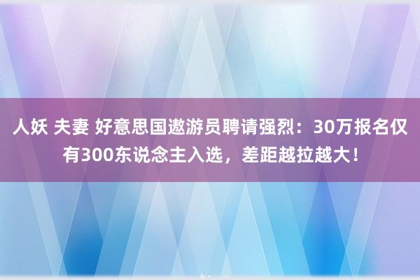 人妖 夫妻 好意思国遨游员聘请强烈：30万报名仅有300东说念主入选，差距越拉越大！