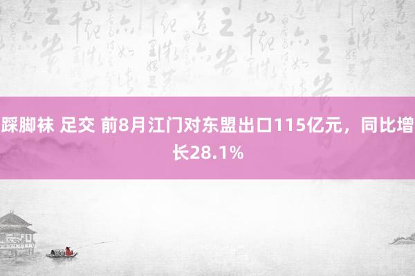 踩脚袜 足交 前8月江门对东盟出口115亿元，同比增长28.1%