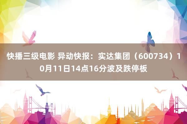 快播三级电影 异动快报：实达集团（600734）10月11日14点16分波及跌停板