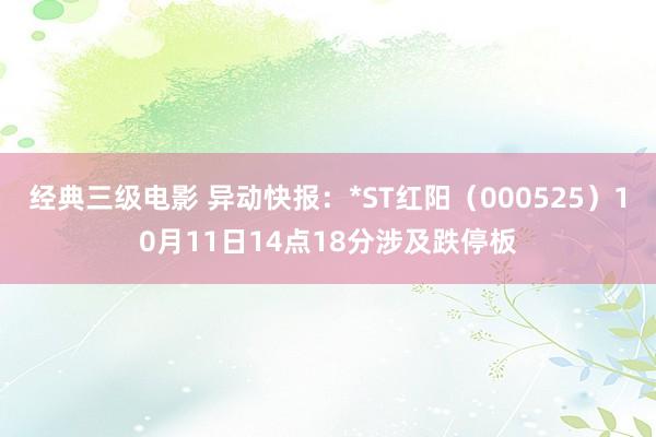 经典三级电影 异动快报：*ST红阳（000525）10月11日14点18分涉及跌停板