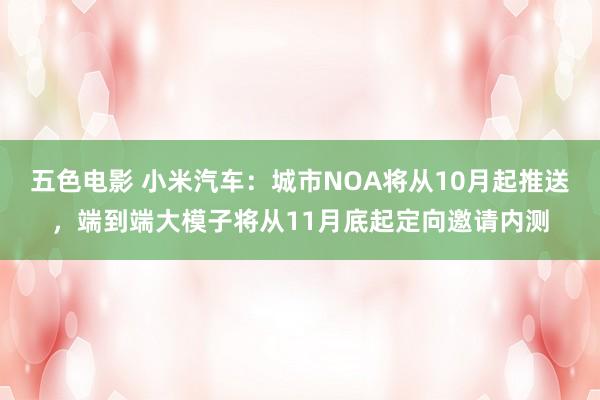 五色电影 小米汽车：城市NOA将从10月起推送，端到端大模子将从11月底起定向邀请内测