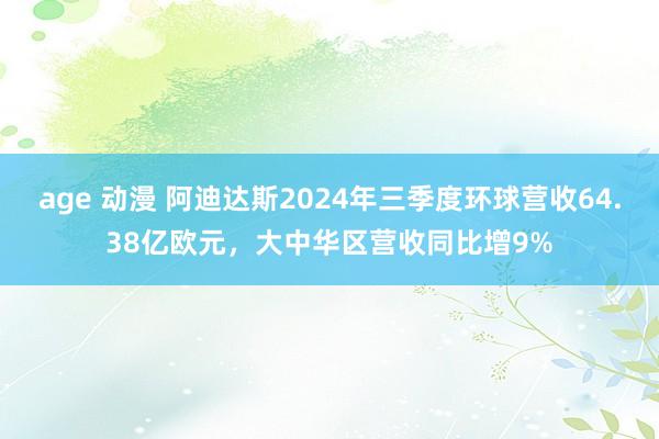 age 动漫 阿迪达斯2024年三季度环球营收64.38亿欧元，大中华区营收同比增9%