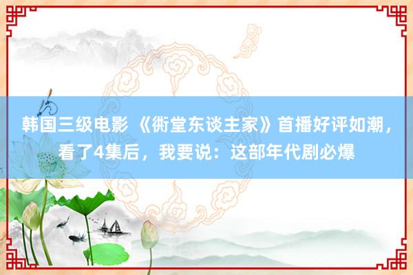 韩国三级电影 《衖堂东谈主家》首播好评如潮，看了4集后，我要说：这部年代剧必爆