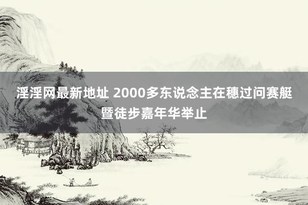 淫淫网最新地址 2000多东说念主在穗过问赛艇暨徒步嘉年华举止