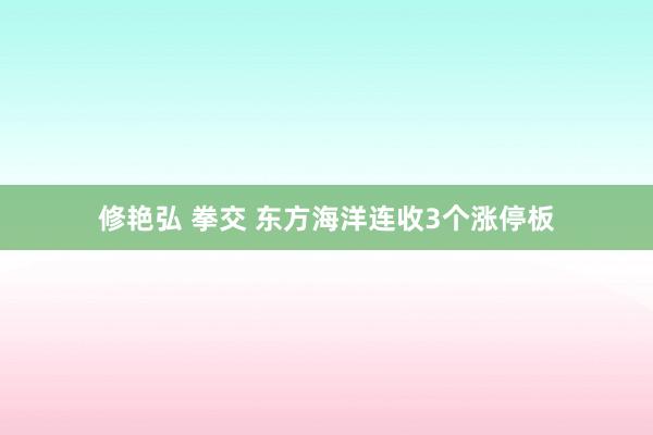 修艳弘 拳交 东方海洋连收3个涨停板