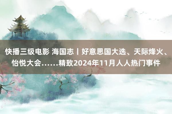 快播三级电影 海国志丨好意思国大选、天际烽火、怡悦大会……精致2024年11月人人热门事件