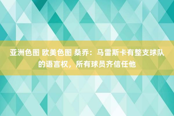 亚洲色图 欧美色图 桑乔：马雷斯卡有整支球队的语言权，所有球员齐信任他