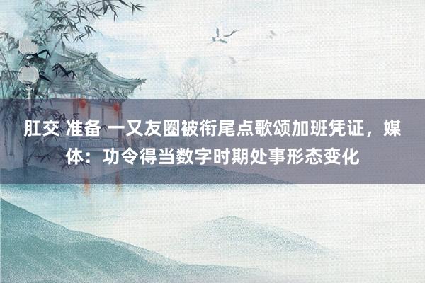 肛交 准备 一又友圈被衔尾点歌颂加班凭证，媒体：功令得当数字时期处事形态变化