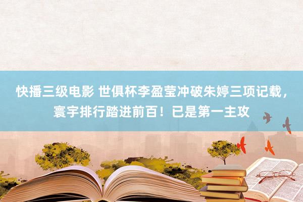 快播三级电影 世俱杯李盈莹冲破朱婷三项记载，寰宇排行踏进前百！已是第一主攻