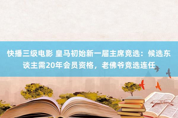 快播三级电影 皇马初始新一届主席竞选：候选东谈主需20年会员资格，老佛爷竞选连任