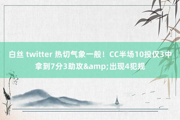 白丝 twitter 热切气象一般！CC半场10投仅3中拿到7分3助攻&出现4犯规